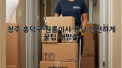 청주 흥덕구 원룸이사🚚 용달 안전하게! 꿀팁 대방출🍯