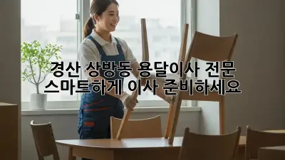 경산 상방동 용달이사 전문: 스마트하게 이사 준비하세요!