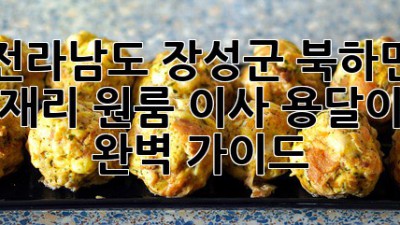 전라남도 장성군 북하면 덕재리 원룸 이사, 용달이사 완벽 가이드!
