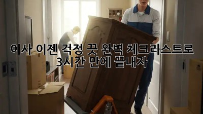 이사, 이젠 걱정 끗! 완벽 체크리스트로 3시간 만에 끝내자!