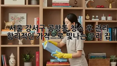 ✨ 서울 강서구 공항동 청소 후 관리: 합리적인 가격으로 빛나는 우리 집! 🏠